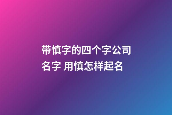 带慎字的四个字公司名字 用慎怎样起名-第1张-公司起名-玄机派